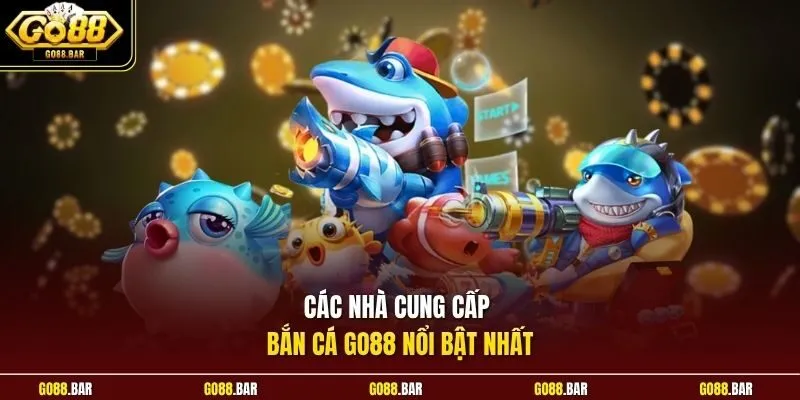 Các nhà cung cấp bắn cá Go88 nổi bật nhất