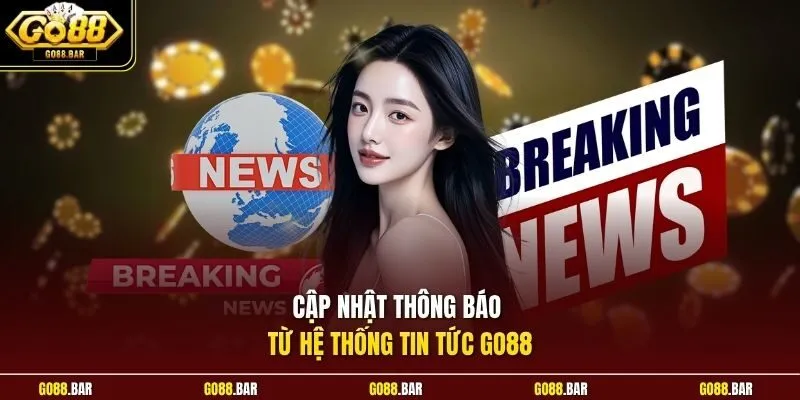 Cập nhật thông báo từ hệ thống tin tức Go88