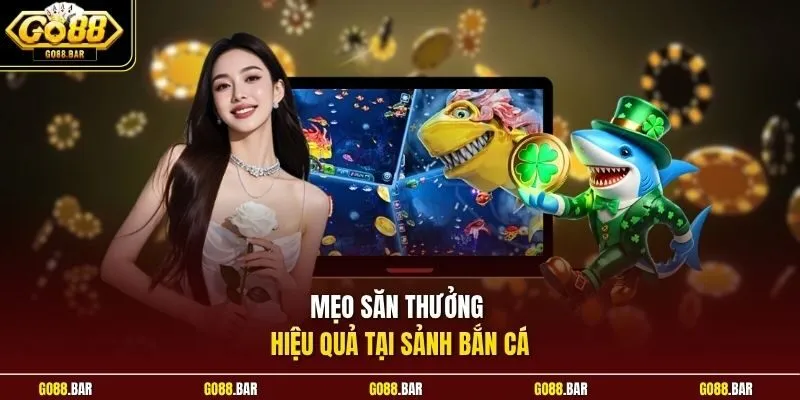 Mẹo săn thưởng hiệu quả tại sảnh bắn cá