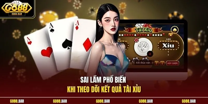 Sai lầm phổ biến khi theo dõi kết quả tài xỉu