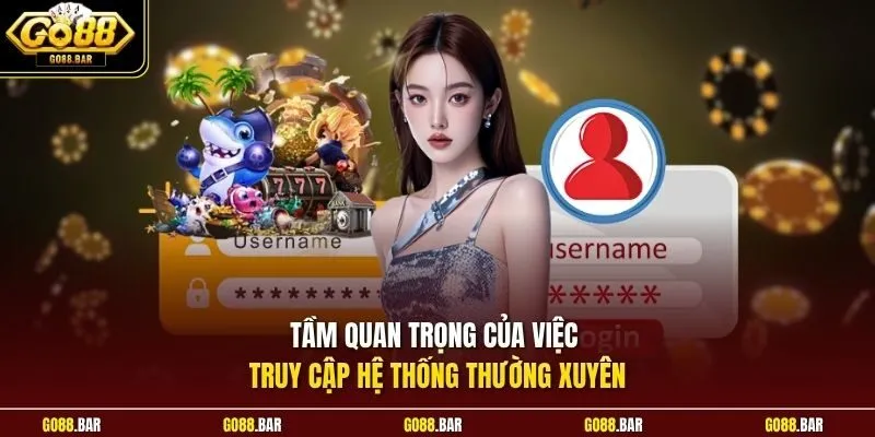 Tầm quan trọng của việc truy cập hệ thống thường xuyên